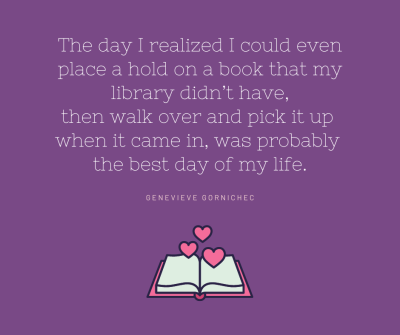 Text reads: The day I realized I could even place a hold on a book that my library didn't have, then walk over and pick it up when it came in, was probably the best day of my life." - Genevieve Gornichec