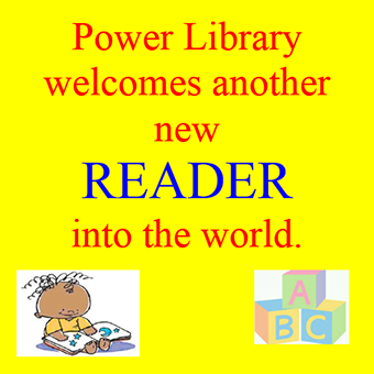 A yellow image with red and blue text that reads "Power Library welcomes another new READER" and includes a cartoon drawing of a baby reading a book with alphabet building blocks.