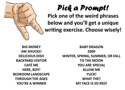 Pick a prompt! Pick one of the weird phrases below and you'll get a unique writing exercise. Choose wisely!
