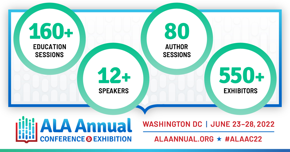 Image shows ALA Annual COnference & Exhibition Logo. Text reads: Washington DC - June 23-28, 2022 - ALAANNUAL.ORG #ALAAC22 - 160+ Education Sessions, 12+ Speakers, 80 Author Sessions, 550+ Exhibitors
