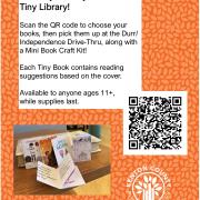 Tiny library instructions and QR Code. Text reads: Create your own Tiny Library! Scan the QR code to choose your books, then pick them up at the Durr/Independence Drive-Thru, along with a Mini Book Craft Kit! Each Tiny Book contains reading suggestions based on the cover. Available to anyone ages 11+ while supplies last.