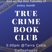 Poster for True Crime Book Club. Online post for True Crime Book Club. Text reads: True Crime  Book Club First Tuesday of the Month 5:00 PM & Terra Cotta Coffeehouse